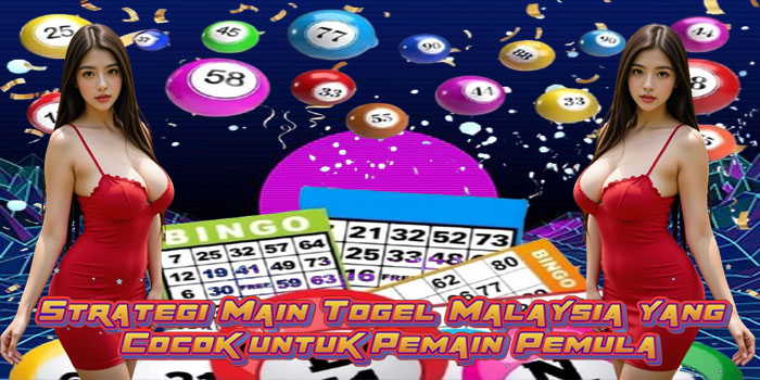 Strategi Main Togel Malaysia yang Cocok untuk Pemain Pemula