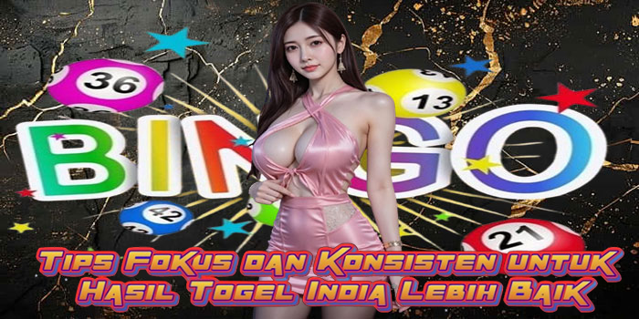 Tips Fokus dan Konsisten untuk Hasil Togel India Lebih Baik