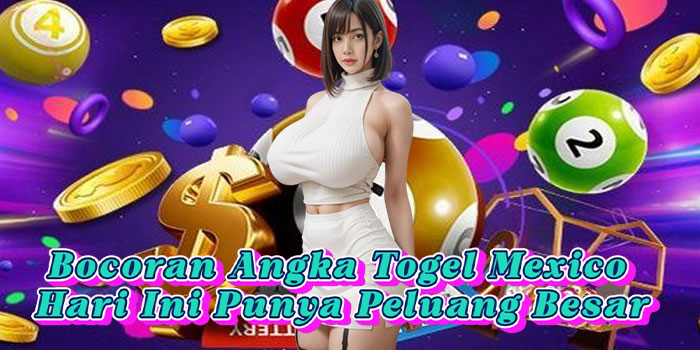 Bocoran Angka Togel Mexico Hari Ini Punya Peluang Besar