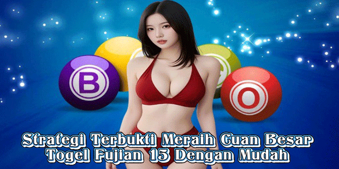 Strategi Terbukti Meraih Cuan Besar Togel Fujian 15 Dengan Mudah